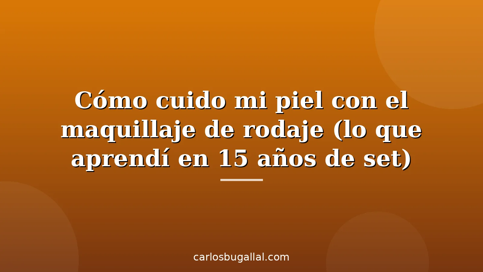 Cómo cuido mi piel con el maquillaje de rodaje (lo que aprendí en 15 años de set)